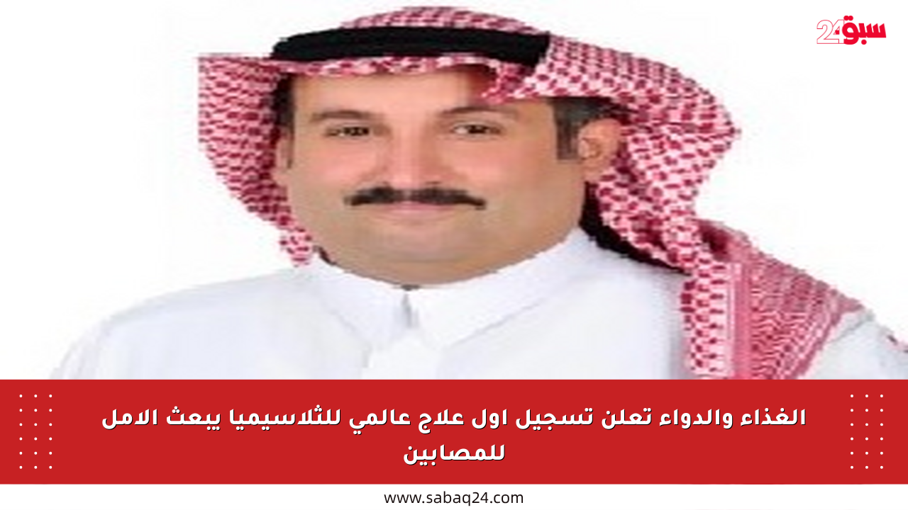 الغذاء والدواء تعلن تسجيل أول علاج عالمي للثلاسيميا يبعث الأمل للمصابين